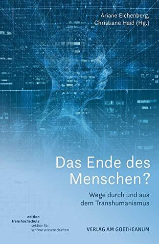 Das Ende des Menschen?: Wege durch und aus dem Transhumanismus (Edition Freie Hochschule / Sektion für Schöne Wissenschaften)