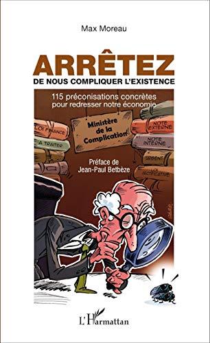 Arrêtez de nous compliquer l'existence : 115 préconisations concrètes pour redresser notre économie