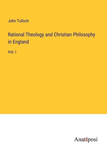 Rational Theology and Christian Philosophy in England: Vol. I