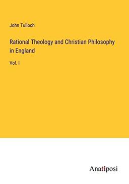 Rational Theology and Christian Philosophy in England: Vol. I