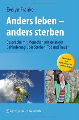 Anders leben - anders sterben: Gespräche mit Menschen mit geistiger Behinderung über Sterben, Tod und Trauer