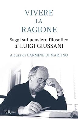 Vivere la ragione. Saggi sul pensiero filosofico di Luigi Giussani (BUR Saggi)