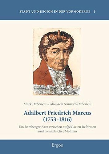 Adalbert Friedrich Marcus (1753-1816): Ein Bamberger Arzt zwischen aufgeklärten Reformen und romantischer Medizin (Stadt und Region in der Vormoderne)