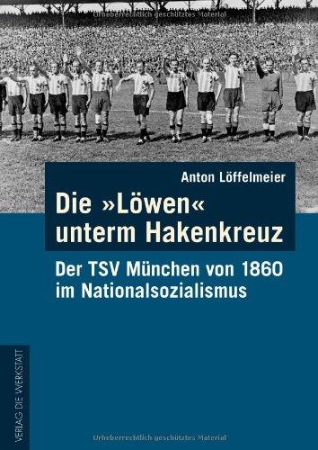 Die "Löwen" unterm Hakenkreuz: Der TSV von 1860 München im Nationalsozialismus