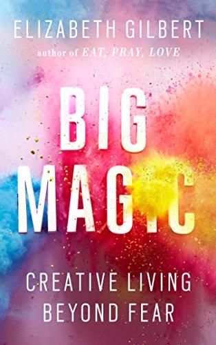 Big Magic: Creative Living Beyond Fear