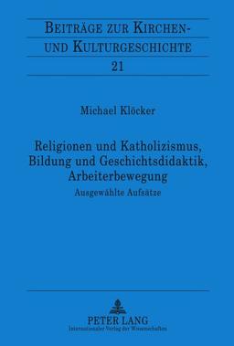 Religionen und Katholizismus, Bildung und Geschichtsdidaktik, Arbeiterbewegung: Ausgewählte Aufsätze- Mit einer Einleitung von Christoph Weber (Beiträge zur Kirchen- und Kulturgeschichte)