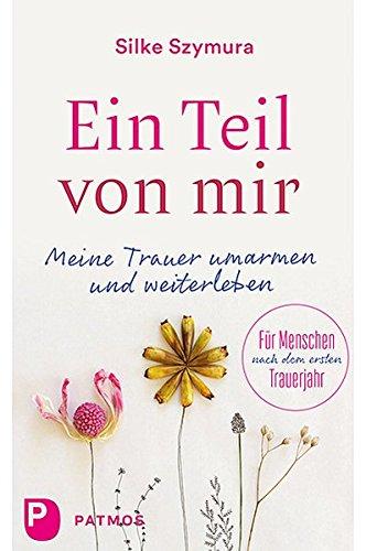 Ein Teil von mir: Meine Trauer umarmen und weiterleben. Für Menschen nach dem ersten Trauerjahr