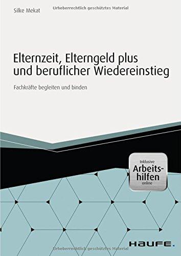 Elternzeit, Elterngeld Plus und beruflicher Wiedereinstieg - inkl. Arbeitshilfen online: Fachkräfte begleiten und binden (Haufe Fachbuch)