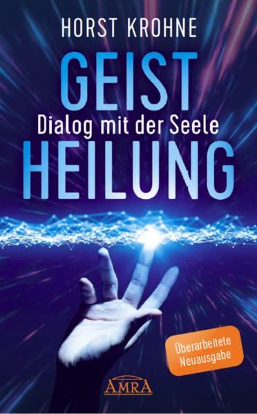 Geistheilung - Dialog mit der Seele (Überarbeitete Neuausgabe): Wenn der Körper nach der Seele ruft