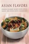 Asian Flavors: Unlock Culinary Secrets With Spices, Sauces And Other Exotic Ingredients