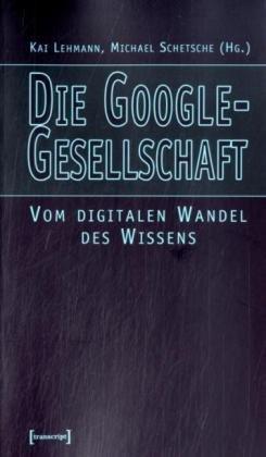 Die Google-Gesellschaft: Vom digitalen Wandel des Wissens