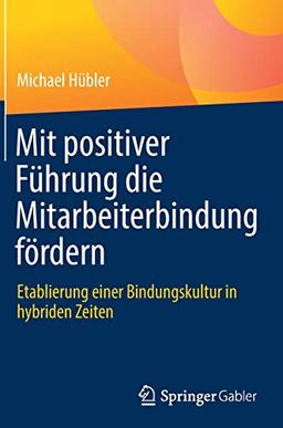 Mit positiver Führung die Mitarbeiterbindung fördern: Etablierung einer Bindungskultur in hybriden Zeiten