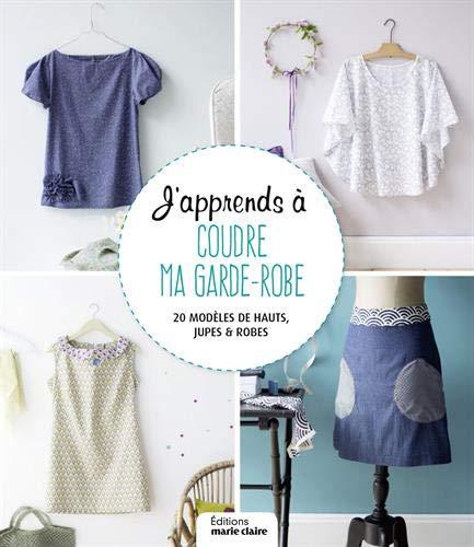 J'apprends à coudre ma garde-robe : 30 modèles de hauts, jupes & robes : pour femme du 36 au 42