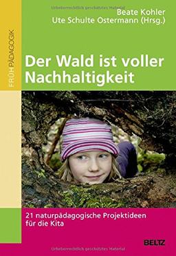 Der Wald ist voller Nachhaltigkeit: 21 naturpädagogische Projektideen für die Kita