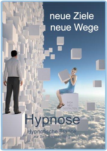 Neue Ziele, Neue Wege. Selbsthypnose.: Hypnotische Trance zur Selbstanwendung