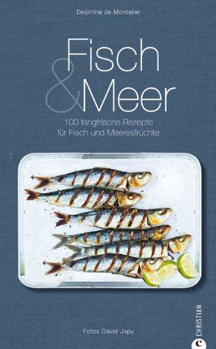 Fisch & Meer: 100 fangfrische Rezepte für Fisch und Meeresfrüchte