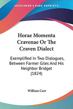 Horae Momenta Cravenae Or The Craven Dialect: Exemplified In Two Dialogues, Between Farmer Giles And His Neighbor Bridget (1824)