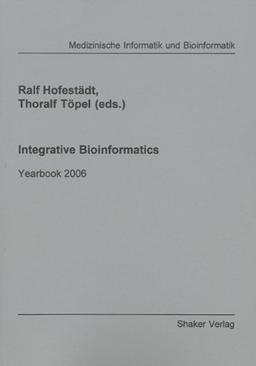 Integrative Bioinformatics: Yearbook 2006 (Berichte aus der Medizinischen Informatik und Bioinformatik)