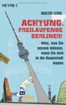 Achtung, freilaufende Berliner!: Alles, was Sie wissen müssen, wenn Sie sich in die Hauptstadt wagen