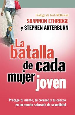 La Batalla de Cada Mujer Joven: Protege Tu Mente, Tu Corazon y Tu Cuerpo en un Mudo Saturado de Sexualidad: Protege Tu Mente, Tu Corazón Y Tu Cuerpo En Un Mundo Saturado de Sexualidad