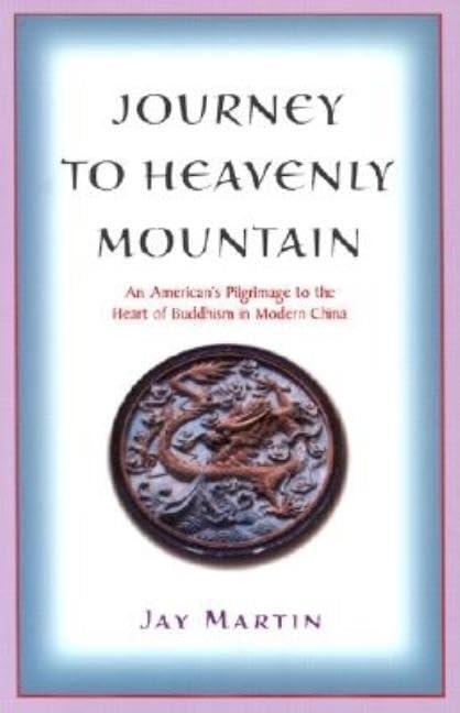 Journey to Heavenly Mountain: An American's Pilgrimage to the Heart of Buddhism in Modern China