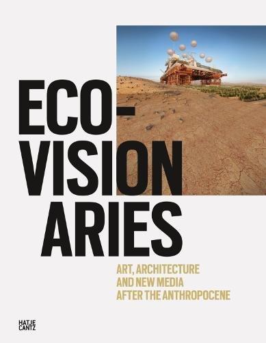 Eco-Visionaries: Art, Architecture, and New Media after the Anthropocene