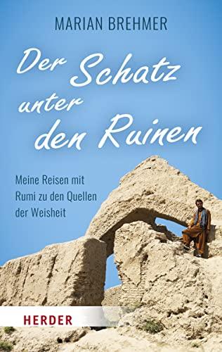 Der Schatz unter den Ruinen: Meine Reisen mit Rumi zu den Quellen der Weisheit