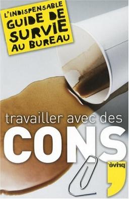 Travailler avec des cons : l'indispensable guide de survie au bureau