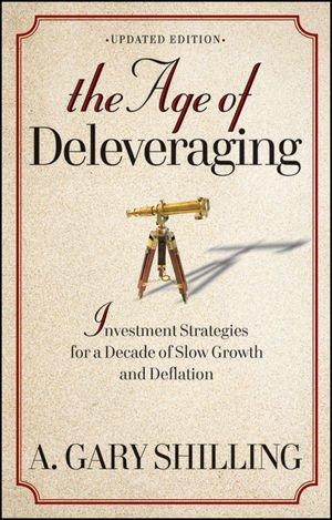 The Age of Deleveraging: Investment Strategies for a Decade of Slow Growth and Deflation. Updated Edition