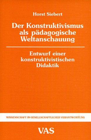 Der Konstruktivismus als pädagogische Weltanschauung. Entwurf einer konstruktivistischen Didaktik