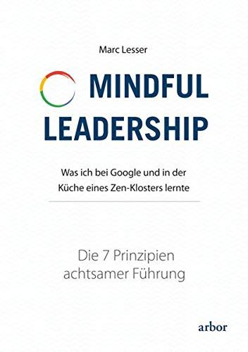 Mindful Leadership - die 7 Prinzipien achtsamer Führung: Was ich bei Google und in der Küche eines Zen-Klosters lernte