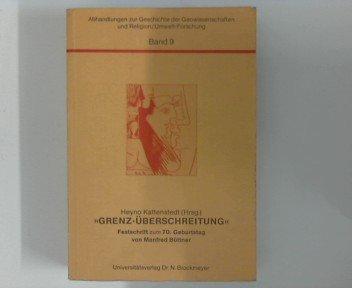 Grenz-Überschreitung. Wandlungen der Geisteshaltung, dargestellt an Beispielen aus Geographie und Wissenschaftshistorie, Theologie, Religions- und ... zum 70. Geburtstag von Manfred Büttner