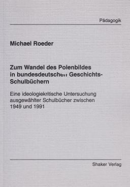 Zum Wandel des Polenbildes in bundesdeutschen Geschichts-Schulbüchern - Eine ideologiekritische Untersuchung ausgewählter Schulbücher zwischen 1949 und 1991