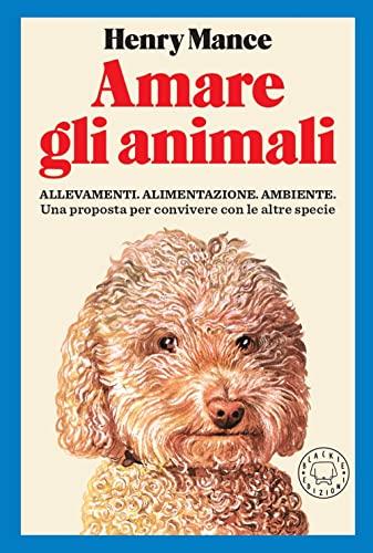 Amare gli animali. Allevamenti, alimentazione, ambiente. Una proposta per convivere con le altre specie