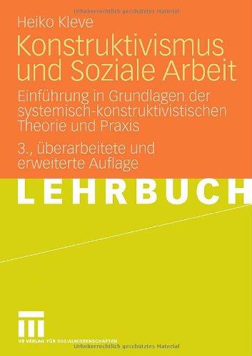 Konstruktivismus und Soziale Arbeit: Einführung in Grundlagen der systemisch-konstruktivistischen Theorie und Praxis