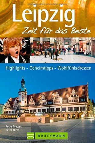 Reiseführer Leipzig. Zeit für das Beste: Highlights - Geheimtipps - Wohlfühladressen in Leipzig und Umgebung. Sehenswürdigkeiten Leipzigs von Gewandhaus bis Nikolaikirche oder Neuseenland.