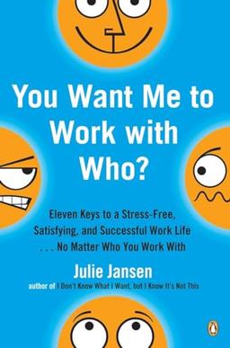 You Want Me to Work with Who?: Eleven Keys to a Stress-Free, Satisfying, and Successful Work Life . . . No Matt er Who You Work With