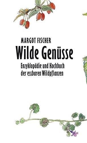 Wilde Genüsse: Enzyklopädie und Kochbuch der essbaren Wildpflanzen