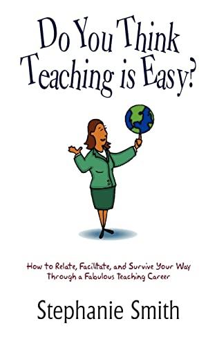 Do You Think Teaching is Easy?: How to Relate, Facilitate, and Survive Your Way Through a Fabulous Teaching Career