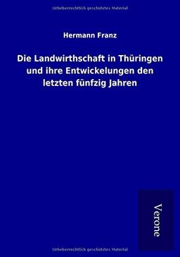 Die Landwirthschaft in Thüringen und ihre Entwickelungen den letzten fünfzig Jahren