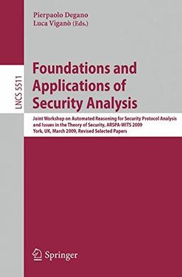 Foundations and Applications of Security Analysis: Joint Workshop on Automated Reasoning for Security Protocol Analysis and Issues in the Theory of ... Papers (Lecture Notes in Computer Science)