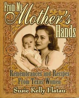 From My Mother's Hands: Remembrances and Recipes from Texas Women (Texas Women's Memories and Recipes)