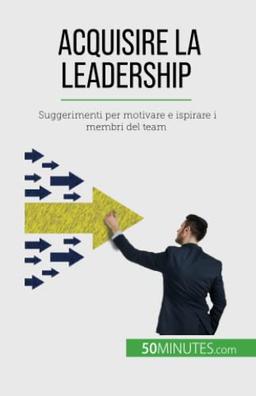 Acquisire la leadership: Suggerimenti per motivare e ispirare i membri del team