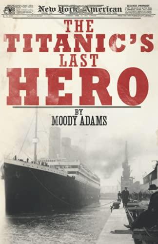 The Titanic's Last Hero: A Startling True Story That Can Change Your Life Forever