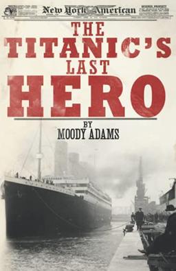 The Titanic's Last Hero: A Startling True Story That Can Change Your Life Forever