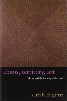 Grosz, E: Chaos, Territory, Art: Deleuze and the Framing of the Earth (Wellek Library Lectures)