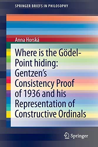 Where is the Gödel-point hiding: Gentzen’s Consistency Proof of 1936 and His Representation of Constructive Ordinals (SpringerBriefs in Philosophy)