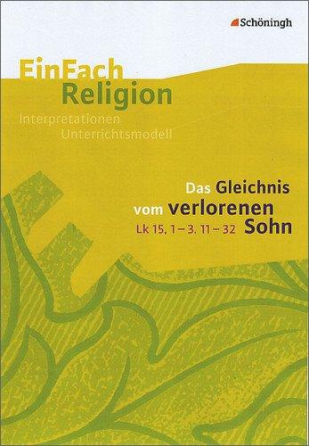 EinFach Religion: Das Gleichnis vom verlorenen Sohn (Lk 15,1-3. 11-32): Jahrgangsstufen 9 - 13