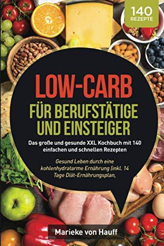 Low-Carb für Berufstätige und Einsteiger: Das große und gesunde XXL Kochbuch mit 140 einfachen und schnellen Rezepten: Gesund Leben durch eine ... Nährwertangaben & Zubereitungsdauer)