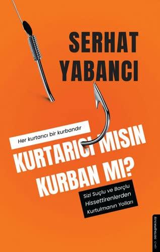 Kurtarici misin Kurban mi?: Sizi Suclu ve Borclu Hissettirenlerden Kurtulmanin Yollari